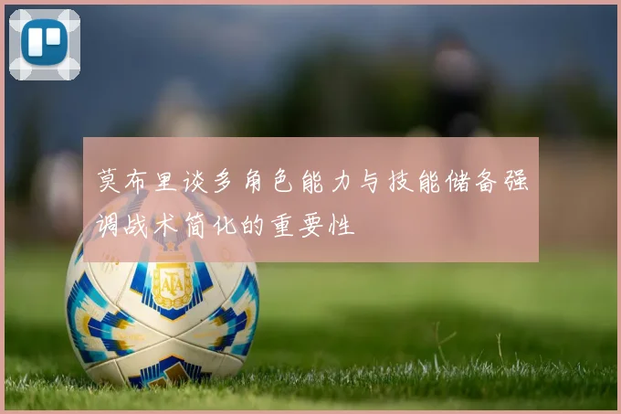 莫布里谈多角色能力与技能储备强调战术简化的重要性