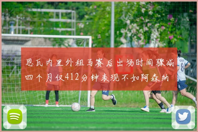 恩瓦内里外租马赛后出场时间骤减四个月仅412分钟表现不如阿森纳