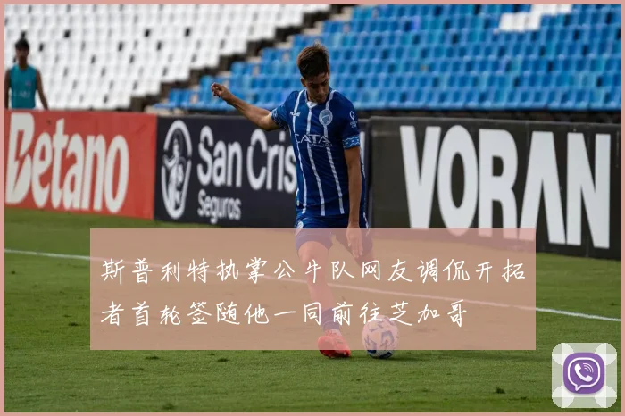 斯普利特执掌公牛队网友调侃开拓者首轮签随他一同前往芝加哥